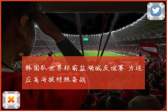 韩国队世界杯前盐湖城友谊赛 为适应高海拔特殊备战