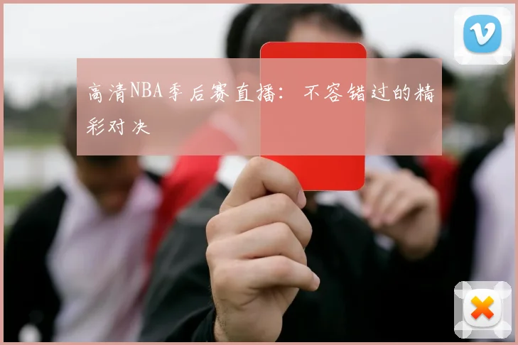 高清NBA季后赛直播:不容错过的精彩对决