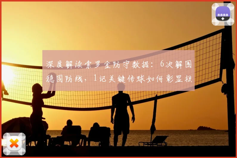 深度解读索罗金防守数据:6次解围稳固防线,1记关键传球如何彰显核心价值?