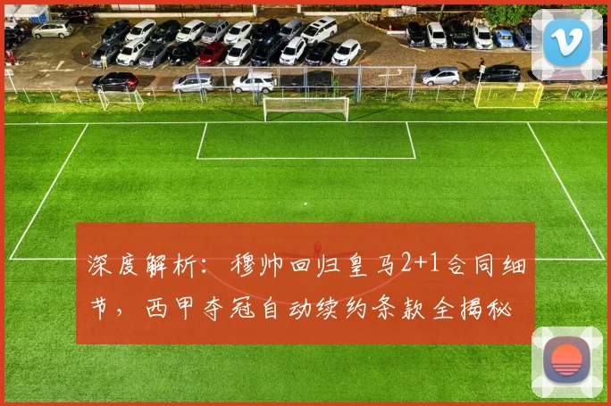 深度解析:穆帅回归皇马2+1合同细节,西甲夺冠自动续约条款全揭秘