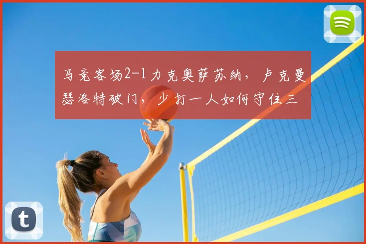 马竞客场2-1力克奥萨苏纳，卢克曼瑟洛特破门，少打一人如何守住三分